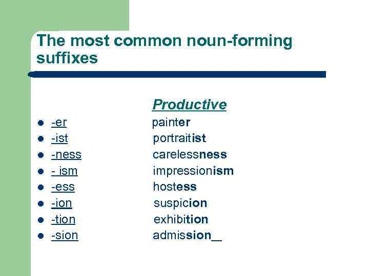 The most common noun-forming suffixes Productive l l l l -er -ist -ness -