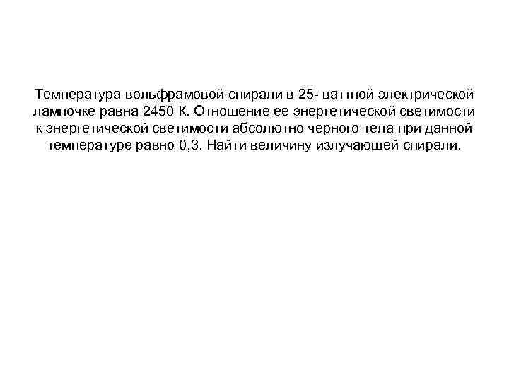 Температура вольфрамовой спирали в 25 - ваттной электрической лампочке равна 2450 К. Отношение ее