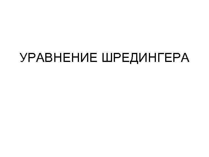 УРАВНЕНИЕ ШРЕДИНГЕРА 