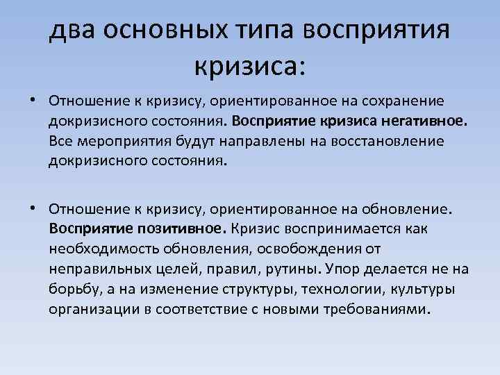 два основных типа восприятия кризиса: • Отношение к кризису, ориентированное на сохранение докризисного состояния.