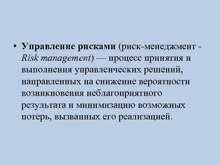  • Управление рисками (риск-менеджмент - Risk management) — процесс принятия и выполнения управленческих