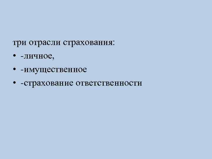 три отрасли страхования: • -личное, • -имущественное • -страхование ответственности 