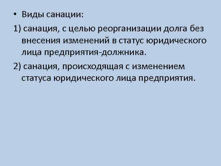  • Виды санации: 1) санация, с целью реорганизации долга без внесения изменений в