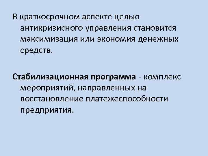 В краткосрочном аспекте целью антикризисного управления становится максимизация или экономия денежных средств. Стабилизационная программа