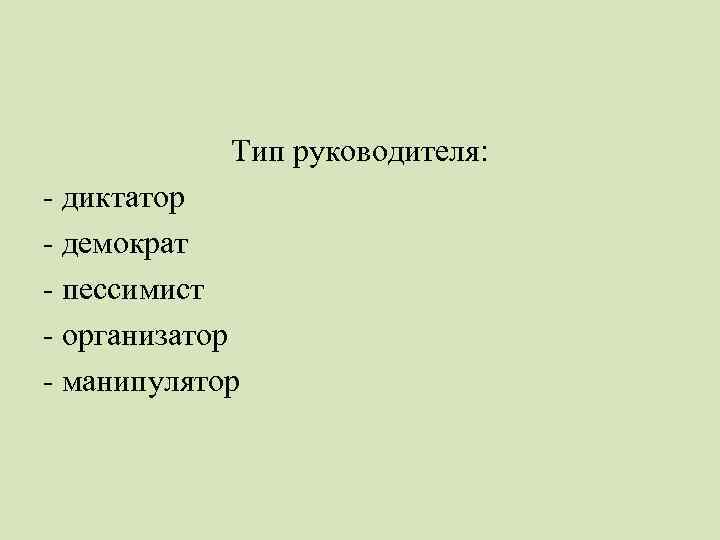 Тип руководителя: - диктатор - демократ - пессимист - организатор - манипулятор 