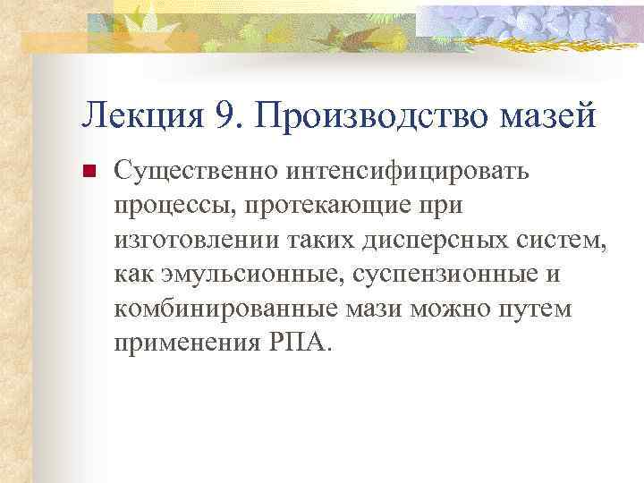Лекция 9. Производство мазей n Существенно интенсифицировать процессы, протекающие при изготовлении таких дисперсных систем,