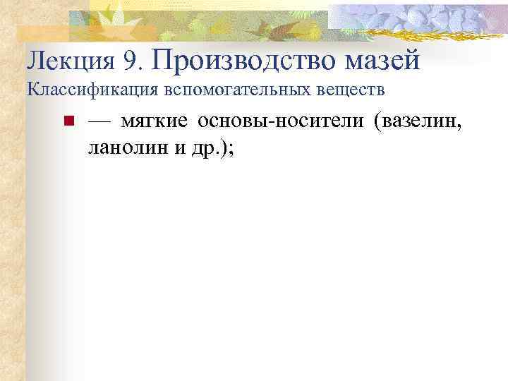 Лекция 9. Производство мазей Классификация вспомогательных веществ n — мягкие основы-носители (вазелин, ланолин и