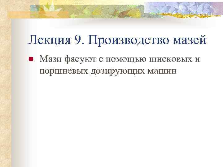 Лекция 9. Производство мазей n Мази фасуют с помощью шнековых и поршневых дозирующих машин