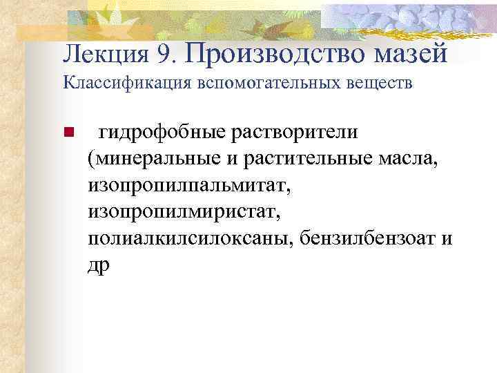 Лекция 9. Производство мазей Классификация вспомогательных веществ n гидрофобные растворители (минеральные и растительные масла,