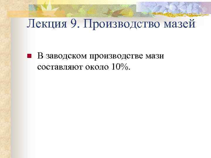 Лекция 9. Производство мазей n В заводском производстве мази составляют около 10%. 