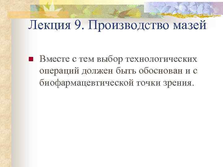 Лекция 9. Производство мазей n Вместе с тем выбор технологических операций должен быть обоснован