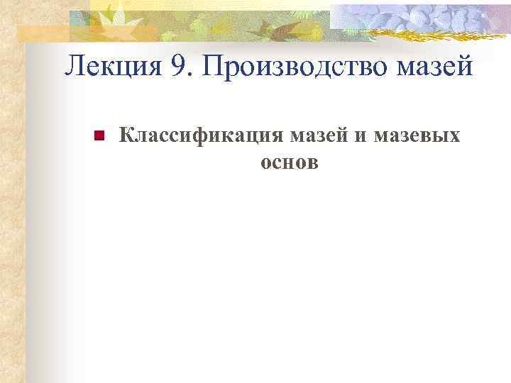 Лекция 9. Производство мазей n Классификация мазей и мазевых основ 