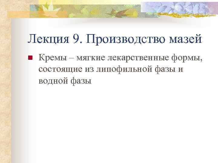 Лекция 9. Производство мазей n Кремы – мягкие лекарственные формы, состоящие из липофильной фазы