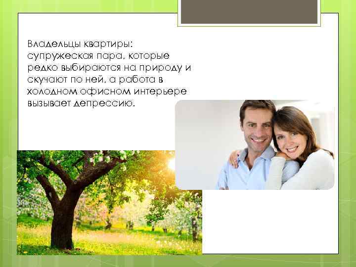 Владельцы квартиры: супружеская пара, которые редко выбираются на природу и скучают по ней, а