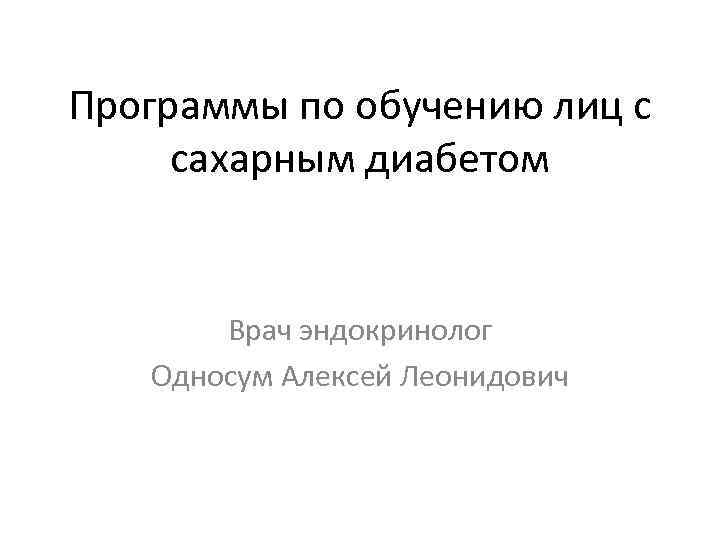 Программы по обучению лиц с сахарным диабетом Врач эндокринолог Односум Алексей Леонидович 