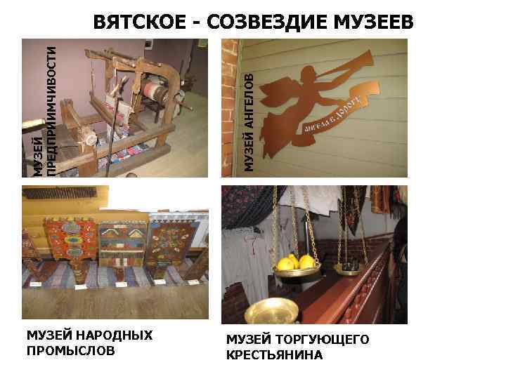 МУЗЕЙ НАРОДНЫХ ПРОМЫСЛОВ МУЗЕЙ АНГЕЛОВ МУЗЕЙ ПРЕДПРИИМЧИВОСТИ ВЯТСКОЕ - СОЗВЕЗДИЕ МУЗЕЕВ МУЗЕЙ ТОРГУЮЩЕГО КРЕСТЬЯНИНА