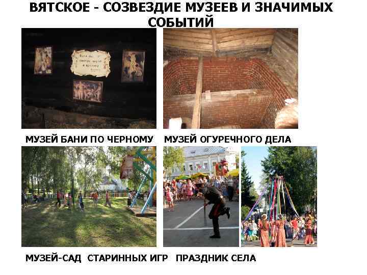ВЯТСКОЕ - СОЗВЕЗДИЕ МУЗЕЕВ И ЗНАЧИМЫХ СОБЫТИЙ МУЗЕЙ БАНИ ПО ЧЕРНОМУ МУЗЕЙ ОГУРЕЧНОГО ДЕЛА