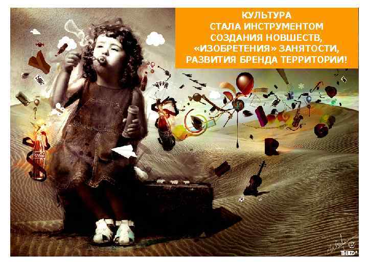КУЛЬТУРА СТАЛА ИНСТРУМЕНТОМ СОЗДАНИЯ НОВШЕСТВ, «ИЗОБРЕТЕНИЯ» ЗАНЯТОСТИ, РАЗВИТИЯ БРЕНДА ТЕРРИТОРИИ! 