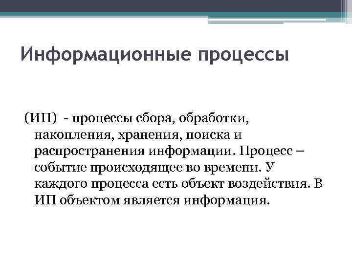 Информационные процессы (ИП) - процессы сбора, обработки, накопления, хранения, поиска и распространения информации. Процесс