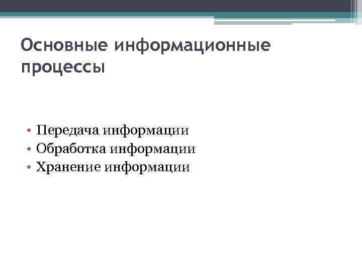 Основные информационные процессы • Передача информации • Обработка информации • Хранение информации 