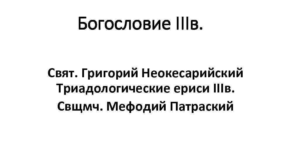 Богословие IIIв. Свят. Григорий Неокесарийский Триадологические ериси IIIв. Свщмч. Мефодий Патраский 