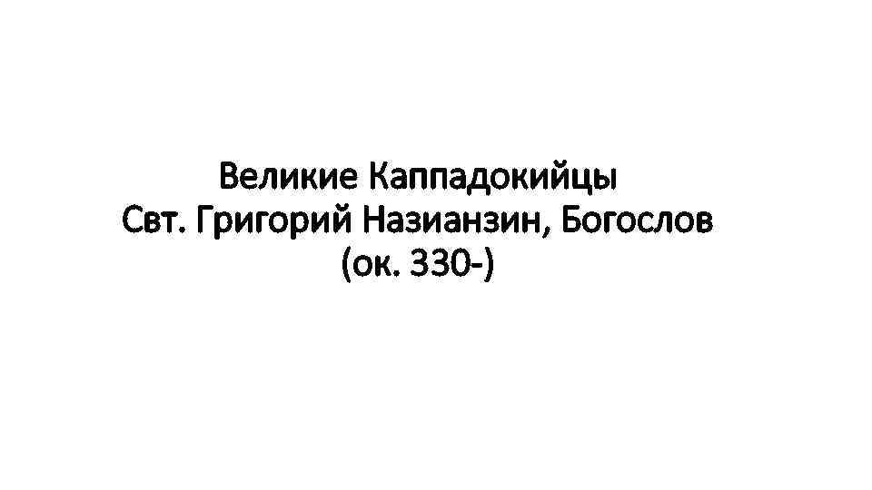 Великие Каппадокийцы Свт. Григорий Назианзин, Богослов (ок. 330 -) 