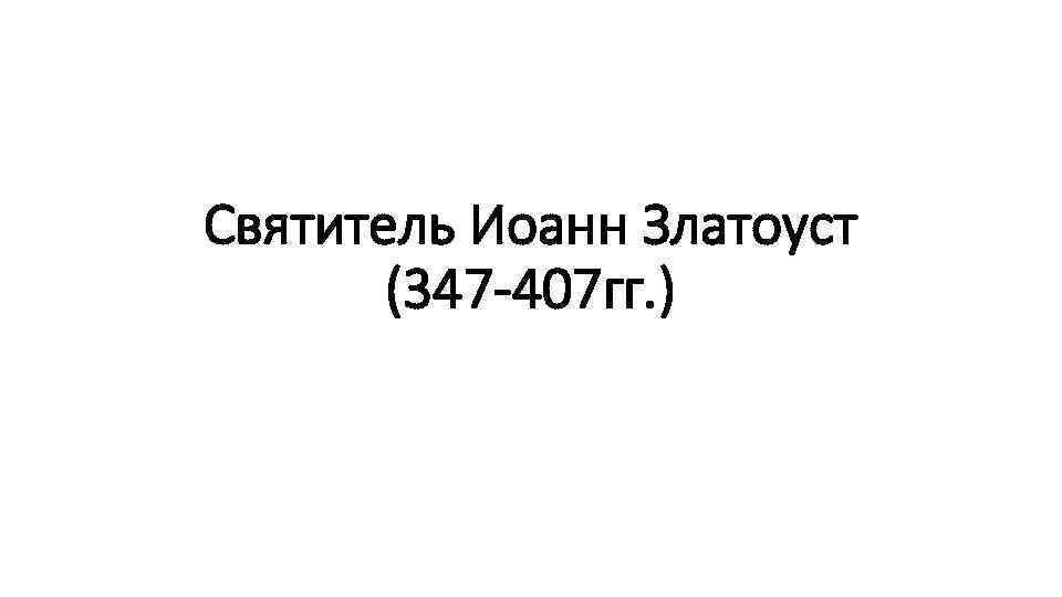Святитель Иоанн Златоуст (347 -407 гг. ) 