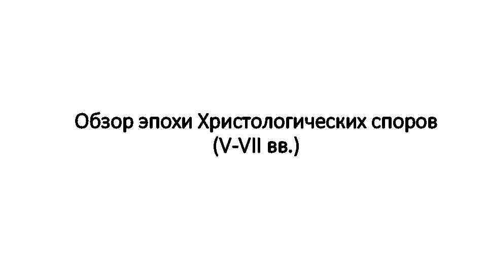 Обзор эпохи Христологических споров (V-VII вв. ) 