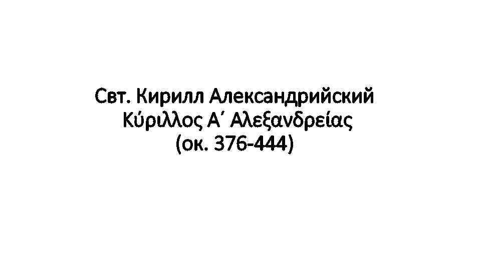 Свт. Кирилл Александрийский Κύριλλος Α΄ Αλεξανδρείας (ок. 376 -444) 