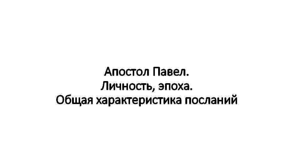 Апостол Павел. Личность, эпоха. Общая характеристика посланий 