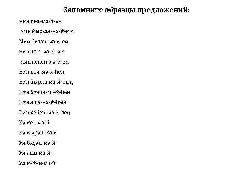 Запомните образцы предложений: мин көл-мə-й-ем мин йыр-ла-ма-й-ым Мин биҙəн-мə-й-ем мин аша-ма-й-ым мин кейен-мə-й-ем Һин