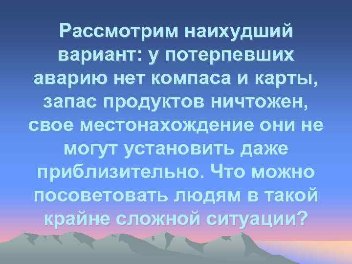 Рассмотрим наихудший вариант: у потерпевших аварию нет компаса и карты, запас продуктов ничтожен, свое