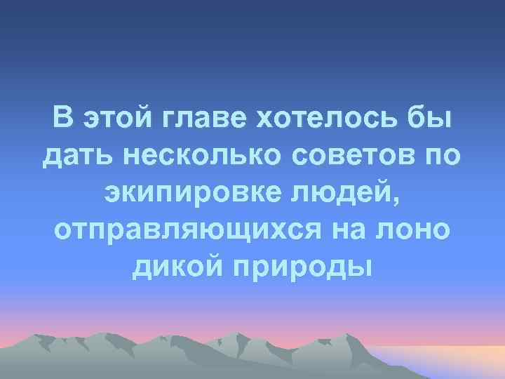 В этой главе хотелось бы дать несколько советов по экипировке людей, отправляющихся на лоно