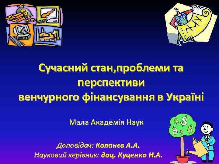 Сучасний стан, проблеми та перспективи венчурного фінансування в Україні Мала Академія Наук Доповідач: Копанєв