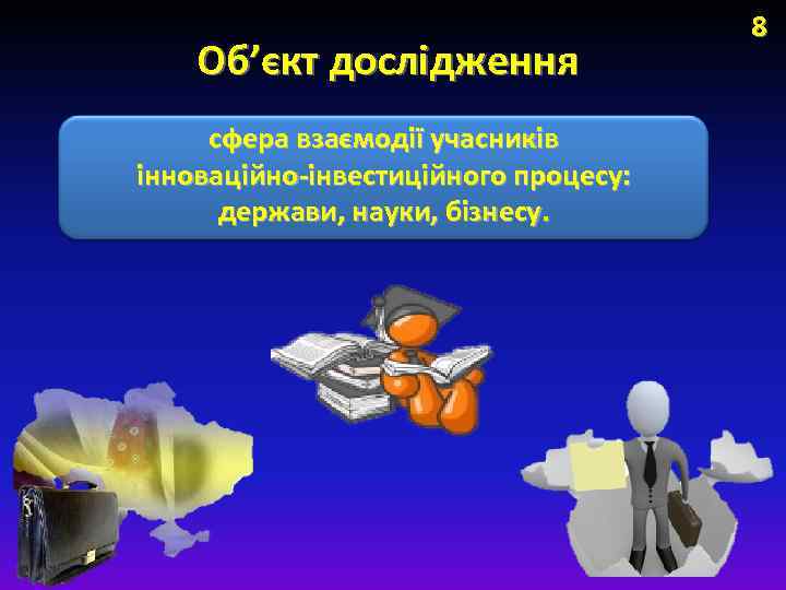 Об’єкт дослідження сфера взаємодії учасників інноваційно-інвестиційного процесу: держави, науки, бізнесу. 8 