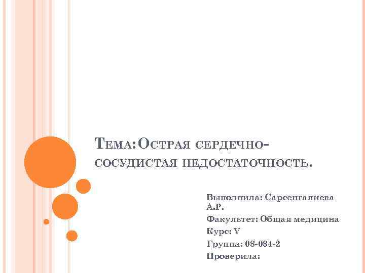 ТЕМА: ОСТРАЯ СЕРДЕЧНОСОСУДИСТАЯ НЕДОСТАТОЧНОСТЬ. Выполнила: Сарсенгалиева А. Р. Факультет: Общая медицина Курс: V Группа: