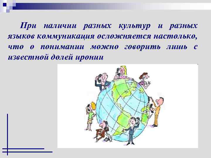 При наличии разных культур и разных языков коммуникация осложняется настолько, что о понимании можно
