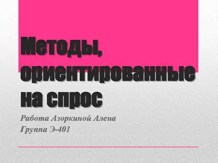 Методы, ориентированные на спрос Работа Азоркиной Алена Группа Э-401 