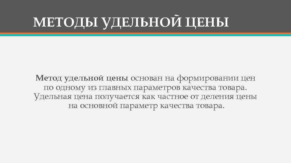 МЕТОДЫ УДЕЛЬНОЙ ЦЕНЫ Метод удельной цены основан на формировании цен по одному из главных