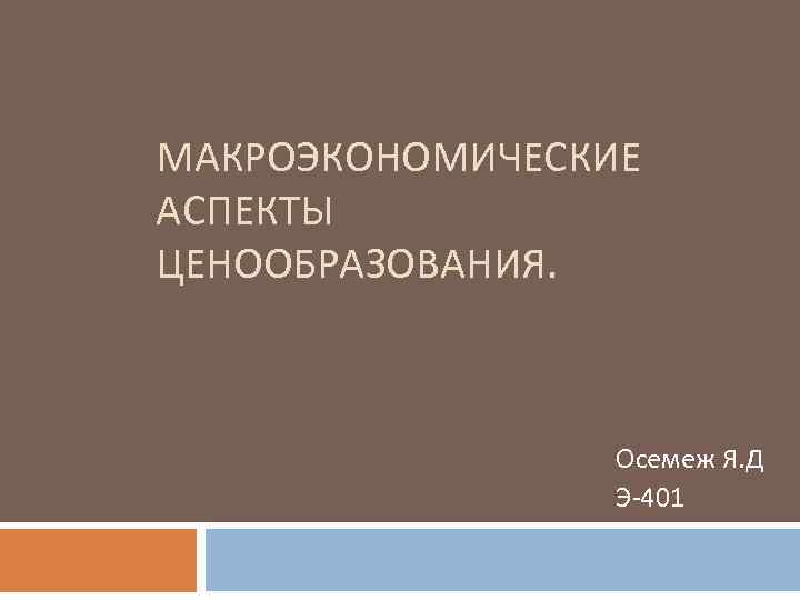 МАКРОЭКОНОМИЧЕСКИЕ АСПЕКТЫ ЦЕНООБРАЗОВАНИЯ. Осемеж Я. Д Э 401 