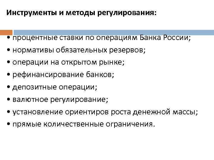 Инструменты и методы регулирования: • процентные ставки по операциям Банка России; • нормативы обязательных