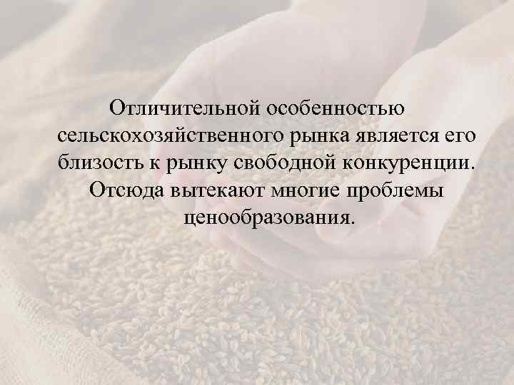 Отличительной особенностью сельскохозяйственного рынка является его близость к рынку свободной конкуренции. Отсюда вытекают многие