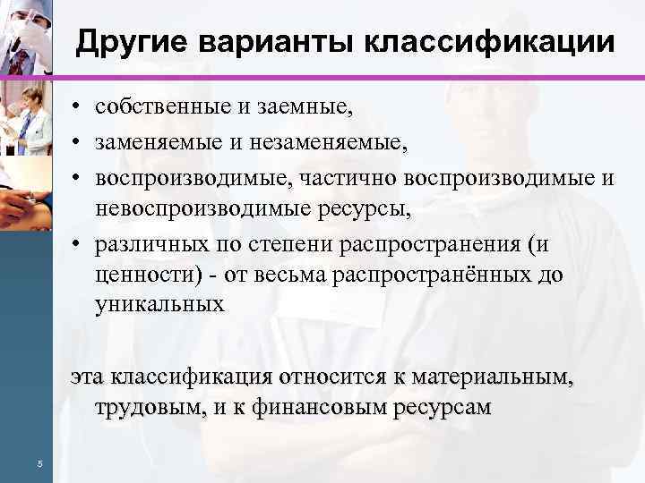 Другие варианты классификации • собственные и заемные, • заменяемые и незаменяемые, • воспроизводимые, частично