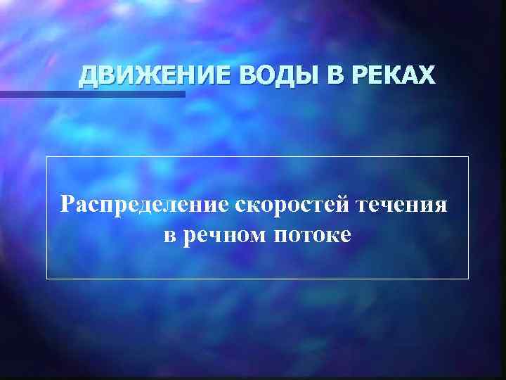 ДВИЖЕНИЕ ВОДЫ В РЕКАХ Распределение скоростей течения в речном потоке 