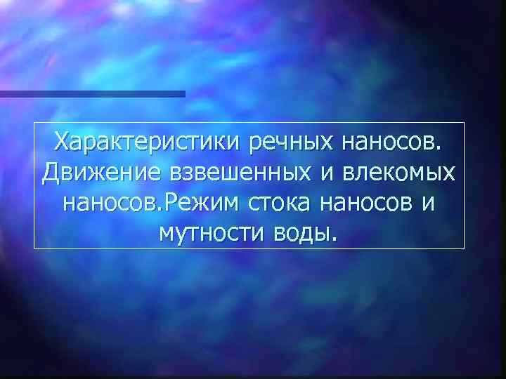 Характеристики речных наносов. Движение взвешенных и влекомых наносов. Режим стока наносов и мутности воды.