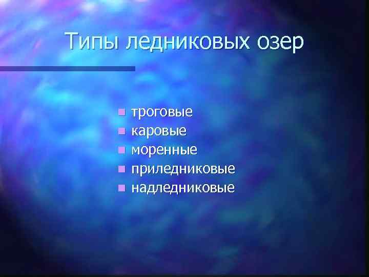 Типы ледниковых озер n n n троговые каровые моренные приледниковые надледниковые 