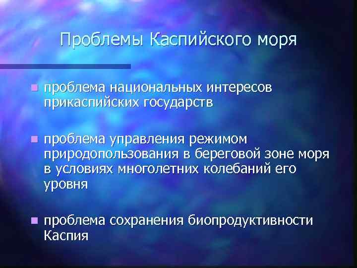 Проблемы Каспийского моря n проблема национальных интересов прикаспийских государств n проблема управления режимом природопользования