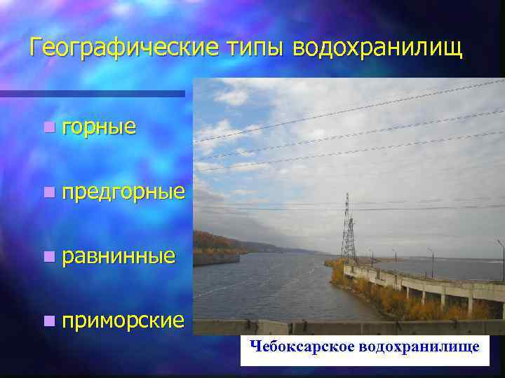 Географические типы водохранилищ n горные n предгорные n равнинные n приморские Чебоксарское водохранилище 