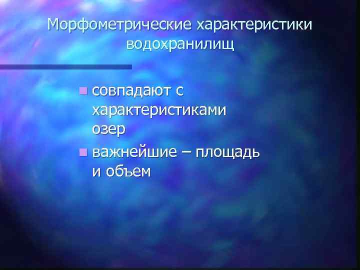 Морфометрические характеристики водохранилищ n совпадают с характеристиками озер n важнейшие – площадь и объем