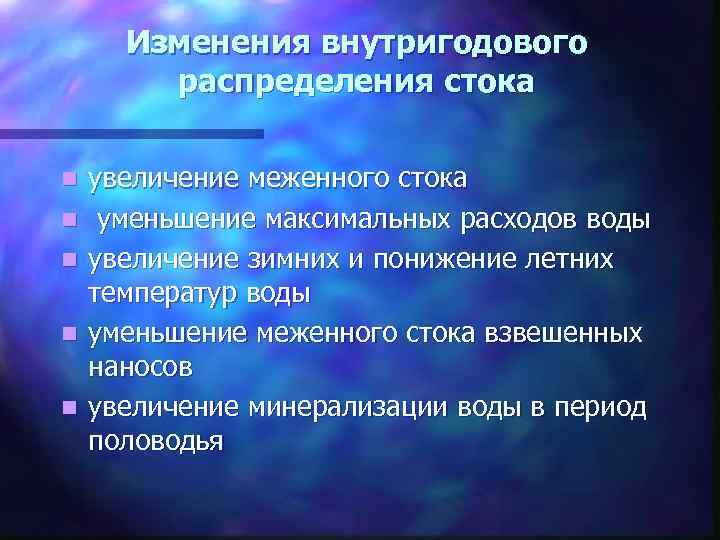 Изменения внутригодового распределения стока n n n увеличение меженного стока уменьшение максимальных расходов воды